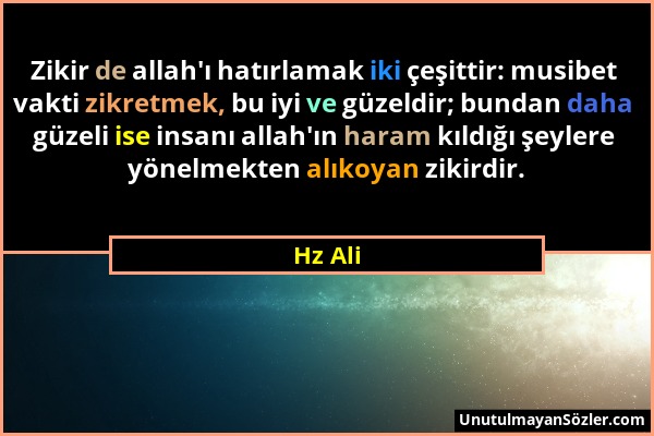 Hz Ali - Zikir de allah'ı hatırlamak iki çeşittir: musibet vakti zikretmek, bu iyi ve güzeldir; bundan daha güzeli ise insanı allah'ın haram kıldığı ş...