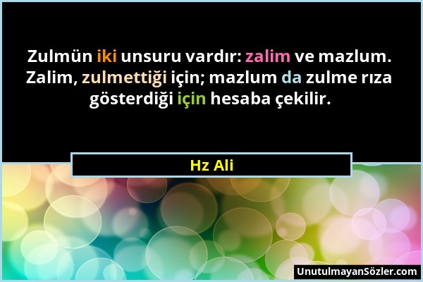 Hz Ali - Zulmün iki unsuru vardır: zalim ve mazlum. Zalim, zulmettiği için; mazlum da zulme rıza gösterdiği için hesaba çekilir....