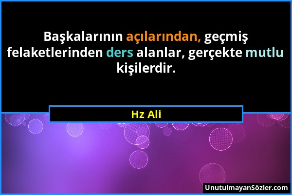 Hz Ali - Başkalarının açılarından, geçmiş felaketlerinden ders alanlar, gerçekte mutlu kişilerdir....