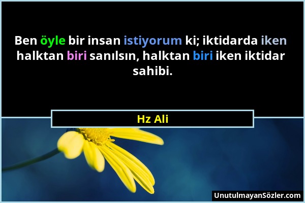 Hz Ali - Ben öyle bir insan istiyorum ki; iktidarda iken halktan biri sanılsın, halktan biri iken iktidar sahibi....