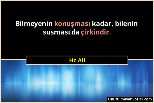 Hz Ali - Bilmeyenin konuşması kadar, bilenin susması'da çirkindir....