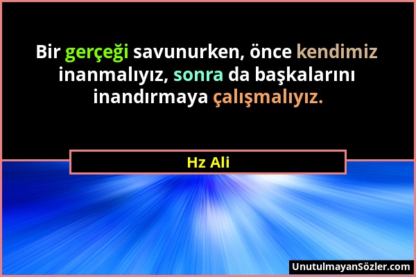 Hz Ali - Bir gerçeği savunurken, önce kendimiz inanmalıyız, sonra da başkalarını inandırmaya çalışmalıyız....