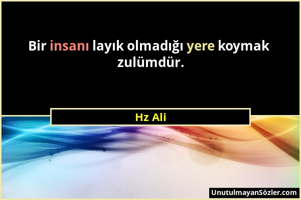 Hz Ali - Bir insanı layık olmadığı yere koymak zulümdür....