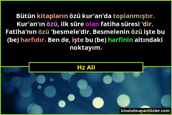 Hz Ali - Bütün kitapların özü kur'an'da toplanmıştır. Kur'an'ın özü, ilk sûre olan fatiha süresi 'dir. Fatiha'nın özü 'besmele'dir. Besmelenin özü işt...