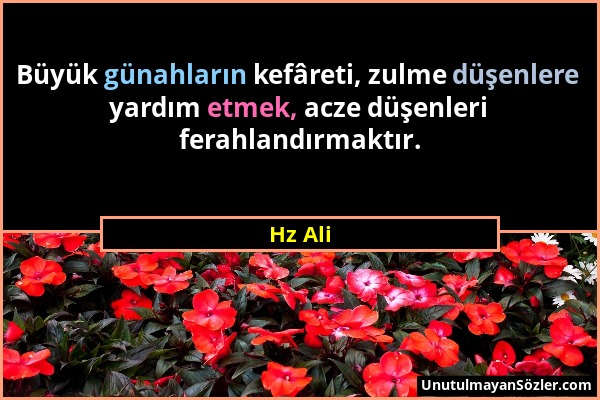 Hz Ali - Büyük günahların kefâreti, zulme düşenlere yardım etmek, acze düşenleri ferahlandırmaktır....