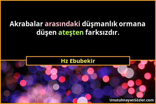 Hz Ebubekir - Akrabalar arasındaki düşmanlık ormana düşen ateşten farksızdır....