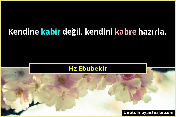 Hz Ebubekir - Kendine kabir değil, kendini kabre hazırla....