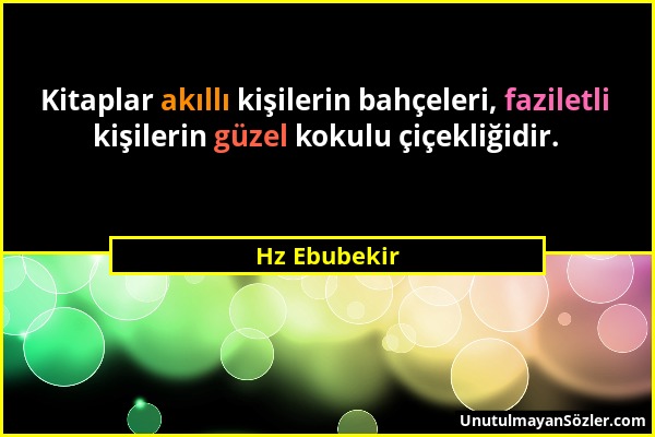 Hz Ebubekir - Kitaplar akıllı kişilerin bahçeleri, faziletli kişilerin güzel kokulu çiçekliğidir....