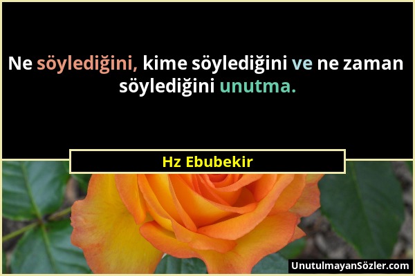 Hz Ebubekir - Ne söylediğini, kime söylediğini ve ne zaman söylediğini unutma....