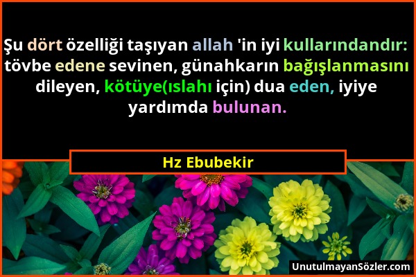 Hz Ebubekir - Şu dört özelliği taşıyan allah 'in iyi kullarındandır: tövbe edene sevinen, günahkarın bağışlanmasını dileyen, kötüye(ıslahı için) dua e...