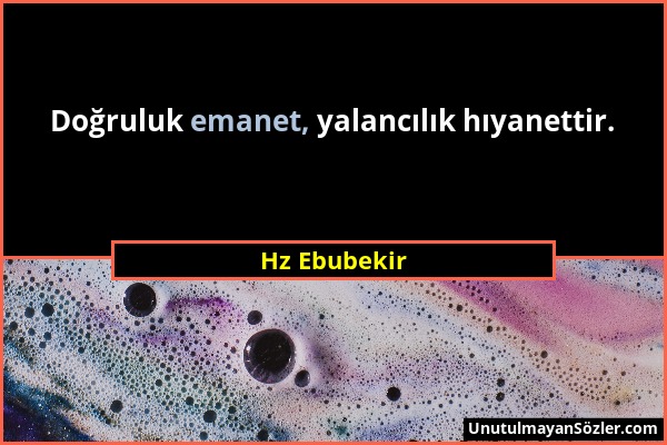 Hz Ebubekir - Doğruluk emanet, yalancılık hıyanettir....