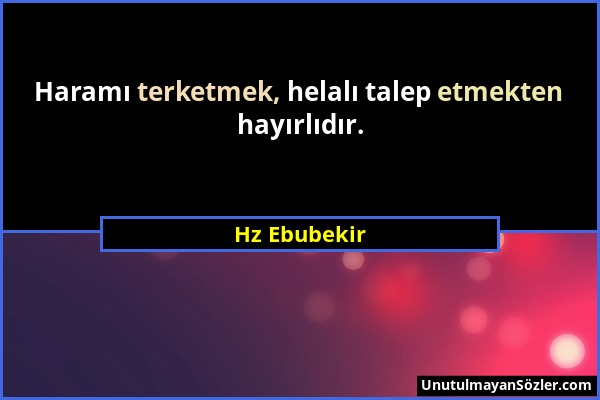 Hz Ebubekir - Haramı terketmek, helalı talep etmekten hayırlıdır....