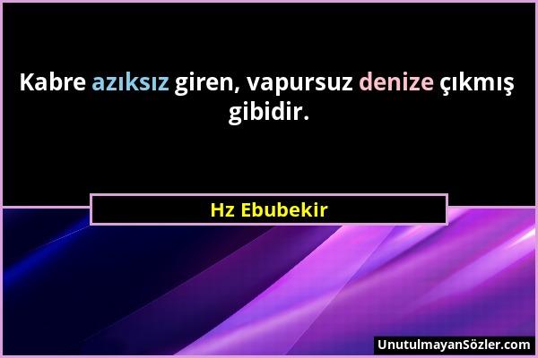 Hz Ebubekir - Kabre azıksız giren, vapursuz denize çıkmış gibidir....