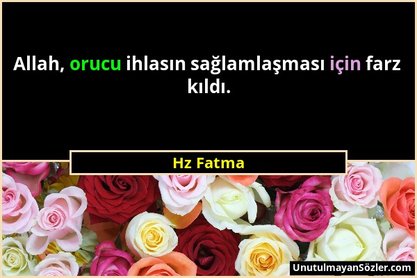 Hz Fatma - Allah, orucu ihlasın sağlamlaşması için farz kıldı....