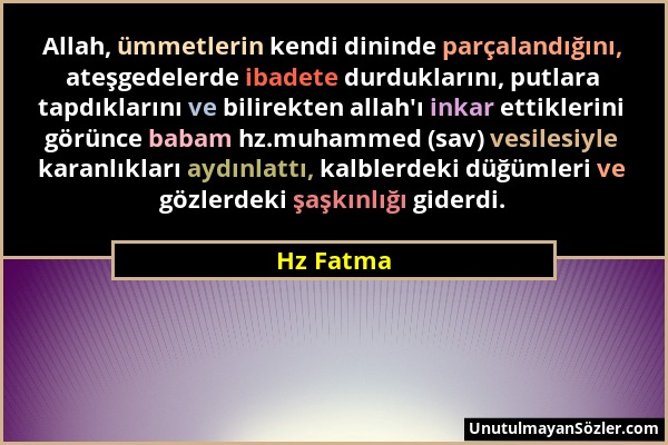 Hz Fatma - Allah, ümmetlerin kendi dininde parçalandığını, ateşgedelerde ibadete durduklarını, putlara tapdıklarını ve bilirekten allah'ı inkar ettikl...