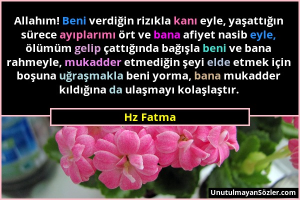 Hz Fatma - Allahım! Beni verdiğin rizıkla kanı eyle, yaşattığın sürece ayıplarımı ört ve bana afiyet nasib eyle, ölümüm gelip çattığında bağışla beni...