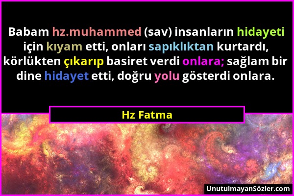 Hz Fatma - Babam hz.muhammed (sav) insanların hidayeti için kıyam etti, onları sapıklıktan kurtardı, körlükten çıkarıp basiret verdi onlara; sağlam bi...