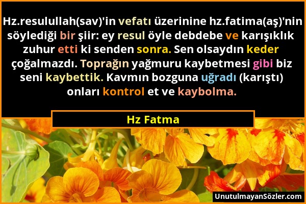 Hz Fatma - Hz.resulullah(sav)'in vefatı üzerinine hz.fatima(aş)'nin söylediği bir şiir: ey resul öyle debdebe ve karışıklık zuhur etti ki senden sonra...