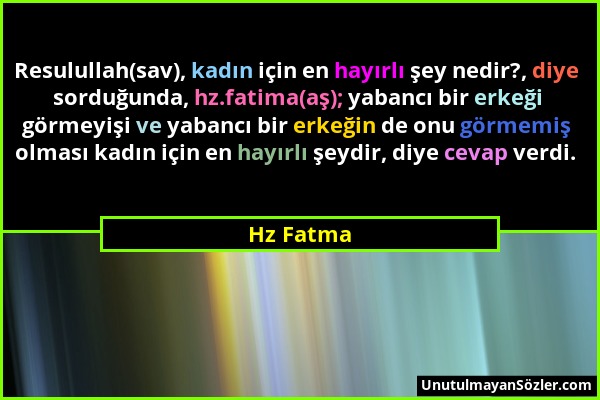 Hz Fatma - Resulullah(sav), kadın için en hayırlı şey nedir?, diye sorduğunda, hz.fatima(aş); yabancı bir erkeği görmeyişi ve yabancı bir erkeğin de o...