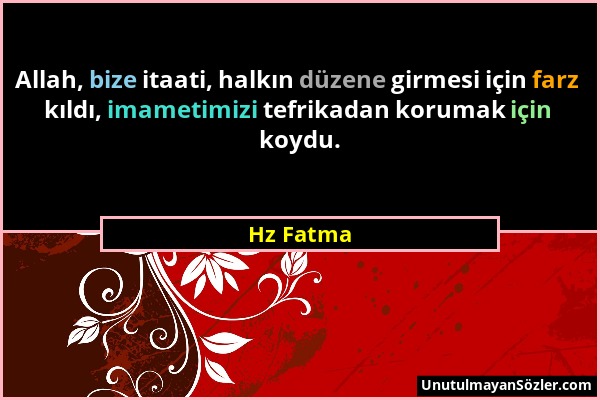 Hz Fatma - Allah, bize itaati, halkın düzene girmesi için farz kıldı, imametimizi tefrikadan korumak için koydu....