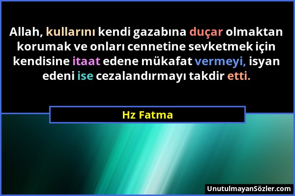 Hz Fatma - Allah, kullarını kendi gazabına duçar olmaktan korumak ve onları cennetine sevketmek için kendisine itaat edene mükafat vermeyi, isyan eden...