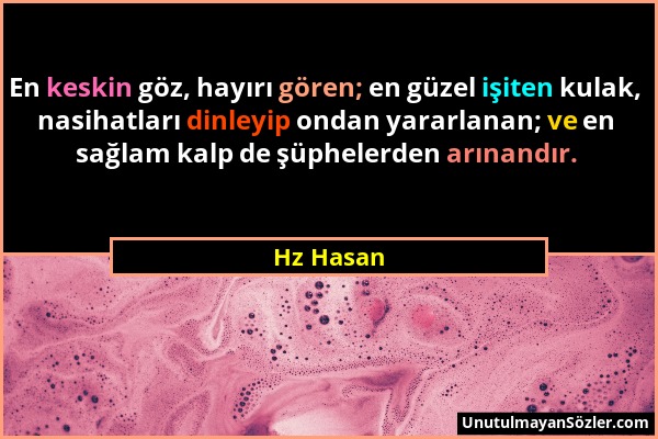 Hz Hasan - En keskin göz, hayırı gören; en güzel işiten kulak, nasihatları dinleyip ondan yararlanan; ve en sağlam kalp de şüphelerden arınandır....