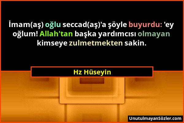 Hz Hüseyin - İmam(aş) oğlu seccad(aş)'a şöyle buyurdu: 'ey oğlum! Allah'tan başka yardımcısı olmayan kimseye zulmetmekten sakin....