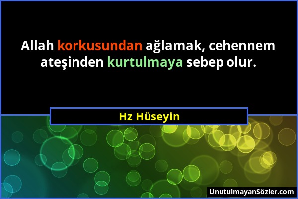 Hz Hüseyin - Allah korkusundan ağlamak, cehennem ateşinden kurtulmaya sebep olur....