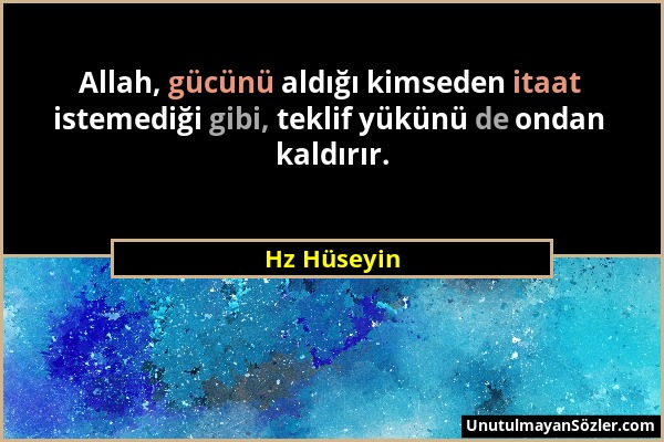 Hz Hüseyin - Allah, gücünü aldığı kimseden itaat istemediği gibi, teklif yükünü de ondan kaldırır....