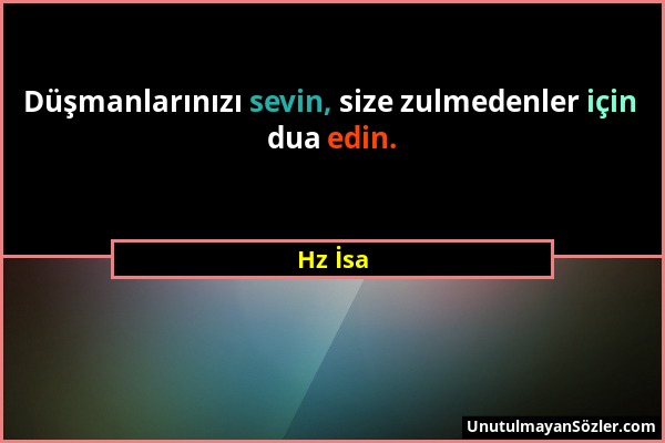 Hz İsa - Düşmanlarınızı sevin, size zulmedenler için dua edin....