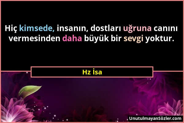 Hz İsa - Hiç kimsede, insanın, dostları uğruna canını vermesinden daha büyük bir sevgi yoktur....