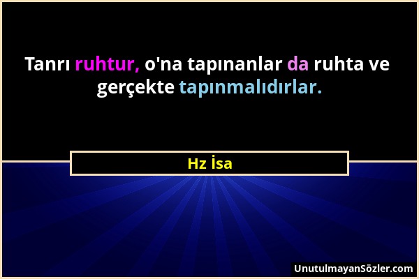 Hz İsa - Tanrı ruhtur, o'na tapınanlar da ruhta ve gerçekte tapınmalıdırlar....