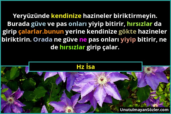 Hz İsa - Yeryüzünde kendinize hazineler biriktirmeyin. Burada güve ve pas onları yiyip bitirir, hırsızlar da girip çalarlar.bunun yerine kendinize gök...