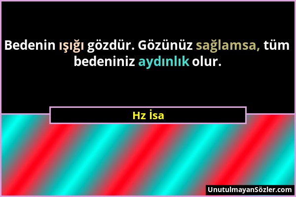 Hz İsa - Bedenin ışığı gözdür. Gözünüz sağlamsa, tüm bedeniniz aydınlık olur....