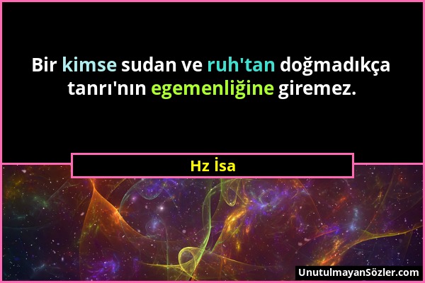 Hz İsa - Bir kimse sudan ve ruh'tan doğmadıkça tanrı'nın egemenliğine giremez....