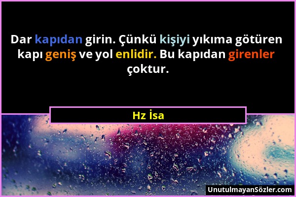 Hz İsa - Dar kapıdan girin. Çünkü kişiyi yıkıma götüren kapı geniş ve yol enlidir. Bu kapıdan girenler çoktur....