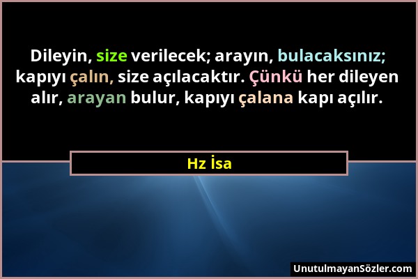 Hz İsa - Dileyin, size verilecek; arayın, bulacaksınız; kapıyı çalın, size açılacaktır. Çünkü her dileyen alır, arayan bulur, kapıyı çalana kapı açılı...