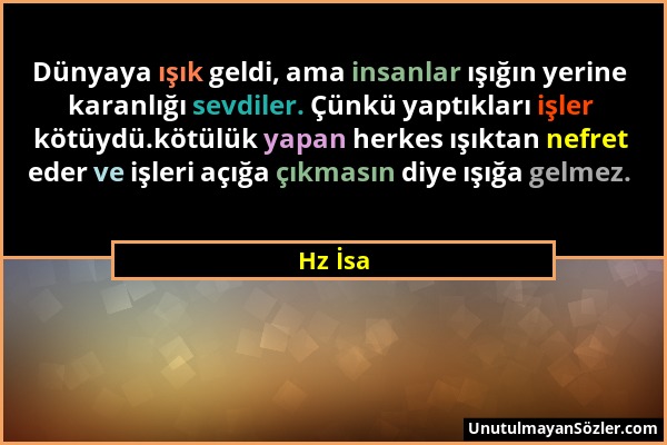 Hz İsa - Dünyaya ışık geldi, ama insanlar ışığın yerine karanlığı sevdiler. Çünkü yaptıkları işler kötüydü.kötülük yapan herkes ışıktan nefret eder ve...