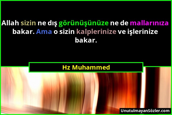 Hz Muhammed - Allah sizin ne dış görünüşünüze ne de mallarınıza bakar. Ama o sizin kalplerinize ve işlerinize bakar....