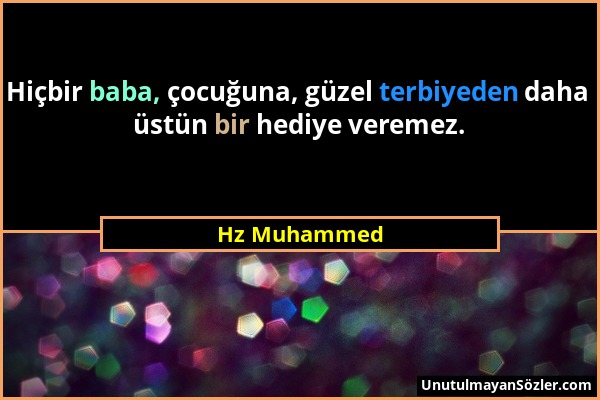 Hz Muhammed - Hiçbir baba, çocuğuna, güzel terbiyeden daha üstün bir hediye veremez....