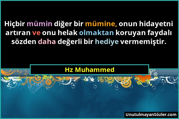 Hz Muhammed - Hiçbir mümin diğer bir mümine, onun hidayetni artıran ve onu helak olmaktan koruyan faydalı sözden daha değerli bir hediye vermemiştir....