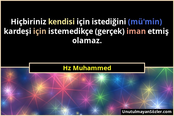 Hz Muhammed - Hiçbiriniz kendisi için istediğini (mü'min) kardeşi için istemedikçe (gerçek) iman etmiş olamaz....