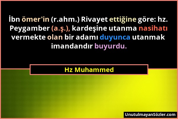 Hz Muhammed - İbn ömer'in (r.ahm.) Rivayet ettiğine göre: hz. Peygamber (a.ş.), kardeşine utanma nasihatı vermekte olan bir adamı duyunca utanmak iman...