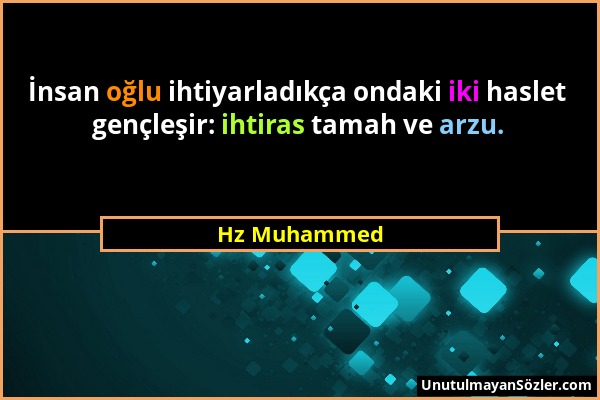 Hz Muhammed - İnsan oğlu ihtiyarladıkça ondaki iki haslet gençleşir: ihtiras tamah ve arzu....