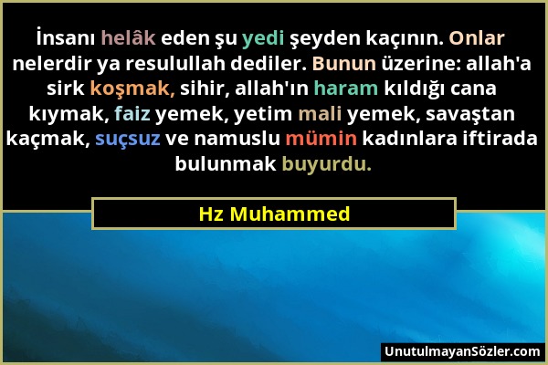 Hz Muhammed - İnsanı helâk eden şu yedi şeyden kaçının. Onlar nelerdir ya resulullah dediler. Bunun üzerine: allah'a sirk koşmak, sihir, allah'ın hara...
