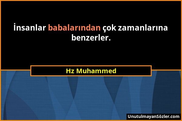 Hz Muhammed - İnsanlar babalarından çok zamanlarına benzerler....