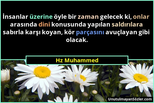 Hz Muhammed - İnsanlar üzerine öyle bir zaman gelecek ki, onlar arasında dini konusunda yapılan saldırılara sabırla karşı koyan, kör parçasını avuçlay...
