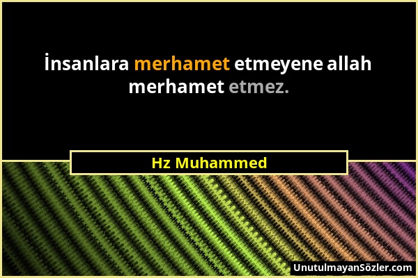 Hz Muhammed - İnsanlara merhamet etmeyene allah merhamet etmez....