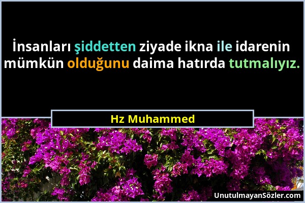 Hz Muhammed - İnsanları şiddetten ziyade ikna ile idarenin mümkün olduğunu daima hatırda tutmalıyız....