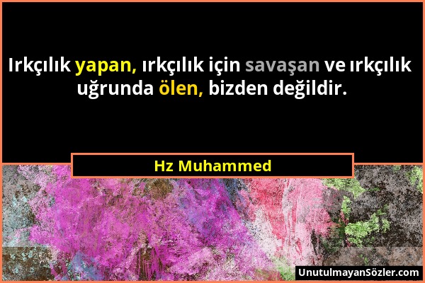 Hz Muhammed - Irkçılık yapan, ırkçılık için savaşan ve ırkçılık uğrunda ölen, bizden değildir....